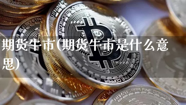期货牛市(期货牛市是什么意思)_https://www.hbxfywj.com_期货知识_第1张