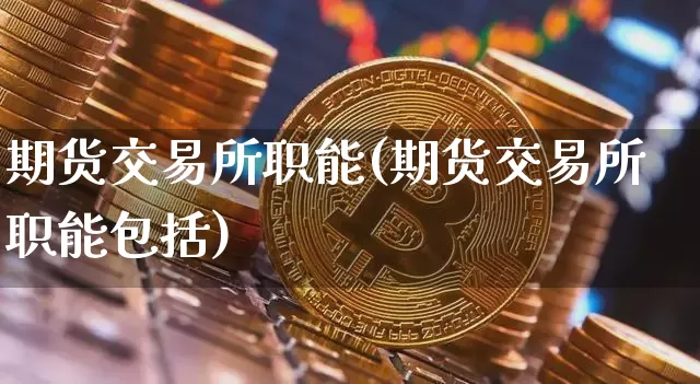 期货交易所职能(期货交易所职能包括)_https://www.hbxfywj.com_期货知识_第1张