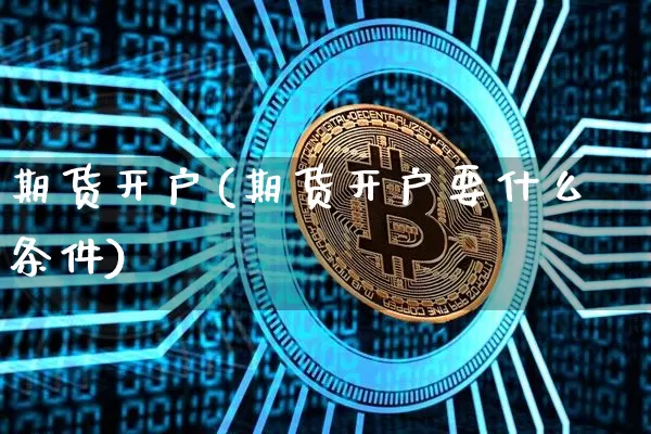 期货开户(期货开户要什么条件)_https://www.hbxfywj.com_期货知识_第1张