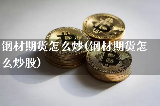 钢材期货怎么炒(钢材期货怎么炒股)_https://www.hbxfywj.com_证券知识_第1张
