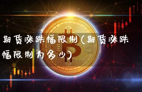 期货涨跌幅限制(期货涨跌幅限制为多少)_https://www.hbxfywj.com_期货知识_第1张