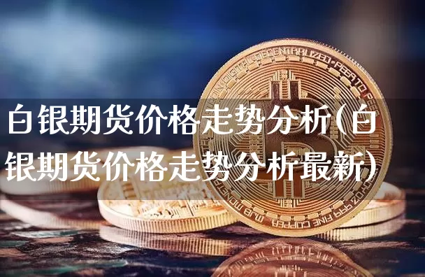 白银期货价格走势分析(白银期货价格走势分析最新)_https://www.hbxfywj.com_期货知识_第1张