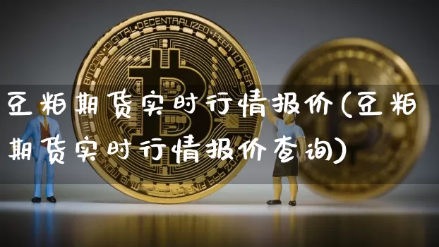 豆粕期货实时行情报价(豆粕期货实时行情报价查询)_https://www.hbxfywj.com_股票知识_第1张