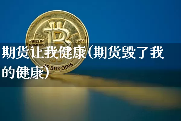 期货让我健康(期货毁了我的健康)_https://www.hbxfywj.com_基金知识_第1张