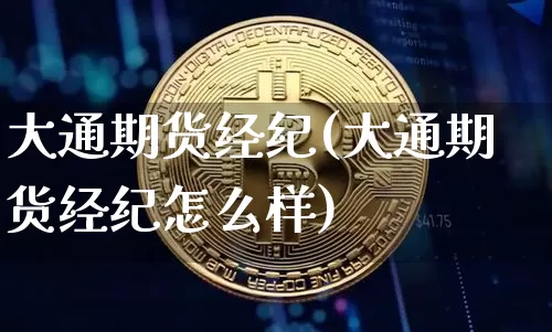 大通期货经纪(大通期货经纪怎么样)_https://www.hbxfywj.com_证券知识_第1张
