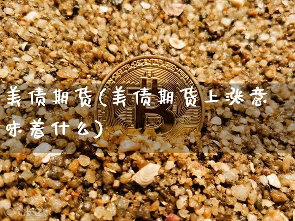 美债期货(美债期货上涨意味着什么)_https://www.hbxfywj.com_期货知识_第1张