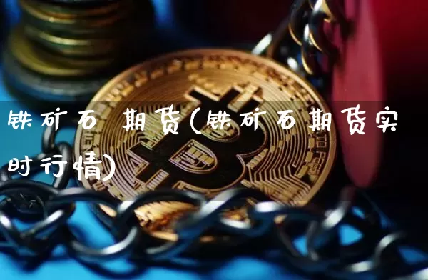 铁矿石 期货(铁矿石期货实时行情)_https://www.hbxfywj.com_基金知识_第1张