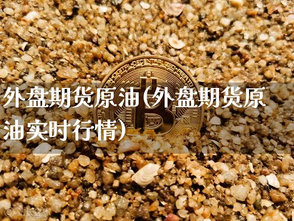 外盘期货原油(外盘期货原油实时行情)_https://www.hbxfywj.com_股票知识_第1张