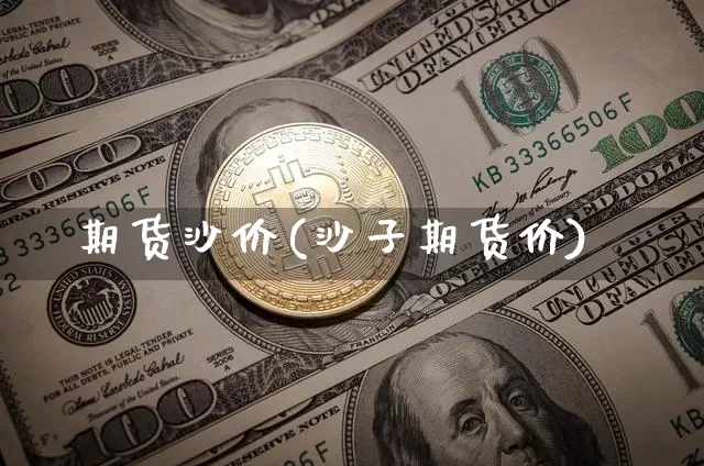 期货沙价(沙子期货价)_https://www.hbxfywj.com_基金知识_第1张