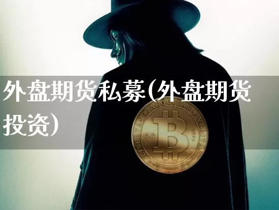 外盘期货私募(外盘期货投资)_https://www.hbxfywj.com_期货知识_第1张