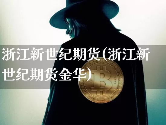 浙江新世纪期货(浙江新世纪期货金华)_https://www.hbxfywj.com_证券知识_第1张