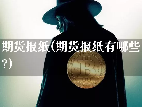期货报纸(期货报纸有哪些?)_https://www.hbxfywj.com_证券知识_第1张