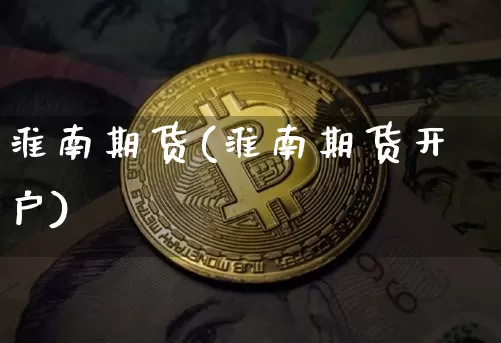 淮南期货(淮南期货开户)_https://www.hbxfywj.com_期货知识_第1张