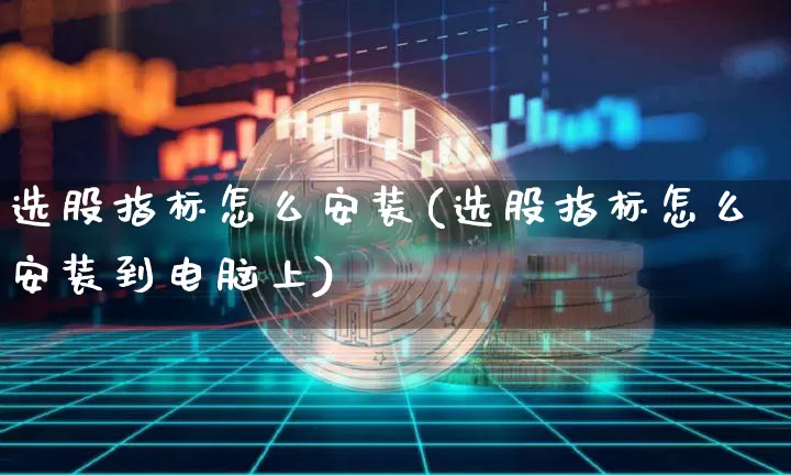 选股指标怎么安装(选股指标怎么安装到电脑上)_https://www.hbxfywj.com_证券知识_第1张