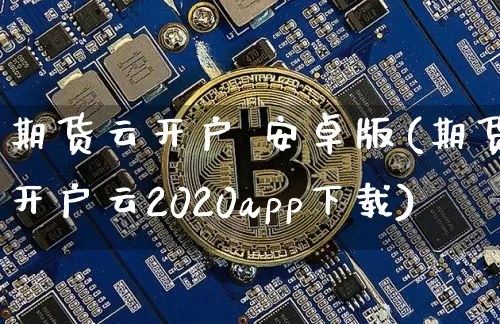 期货云开户 安卓版(期货开户云2020app下载)_https://www.hbxfywj.com_基金知识_第1张