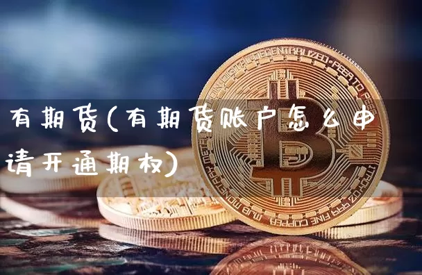有期货(有期货账户怎么申请开通期权)_https://www.hbxfywj.com_证券知识_第1张
