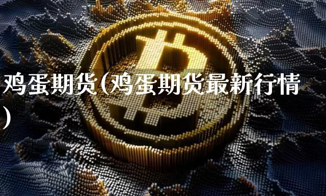 鸡蛋期货(鸡蛋期货最新行情)_https://www.hbxfywj.com_股票知识_第1张