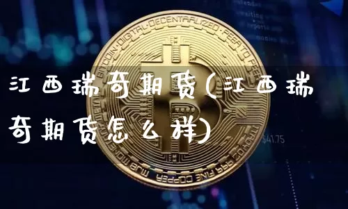 江西瑞奇期货(江西瑞奇期货怎么样)_https://www.hbxfywj.com_基金知识_第1张