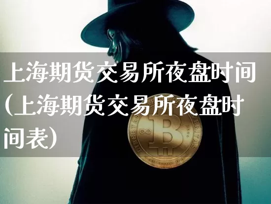 上海期货交易所夜盘时间(上海期货交易所夜盘时间表)_https://www.hbxfywj.com_证券知识_第1张