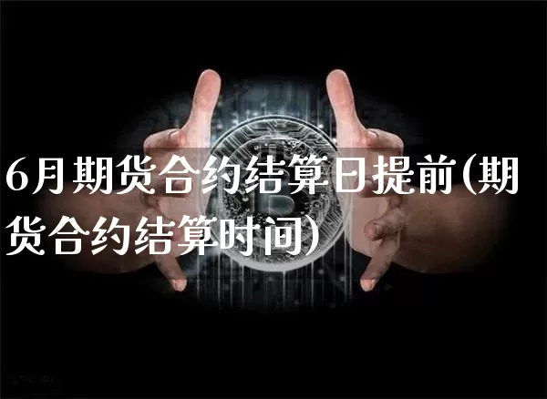 6月期货合约结算日提前(期货合约结算时间)_https://www.hbxfywj.com_股票知识_第1张