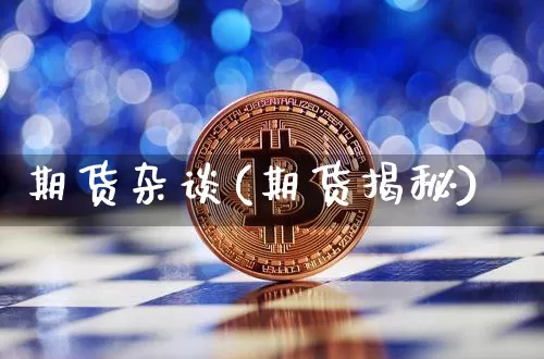 期货杂谈(期货揭秘)_https://www.hbxfywj.com_证券知识_第1张