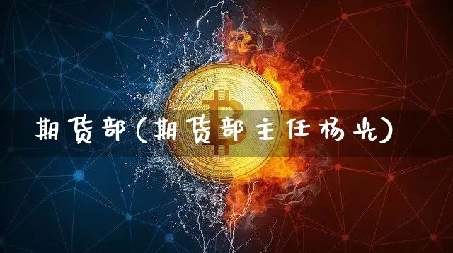期货部(期货部主任杨光)_https://www.hbxfywj.com_股票知识_第1张