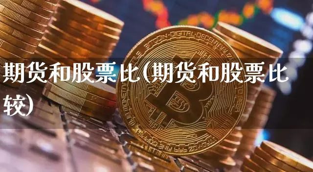 期货和股票比(期货和股票比较)_https://www.hbxfywj.com_基金知识_第1张