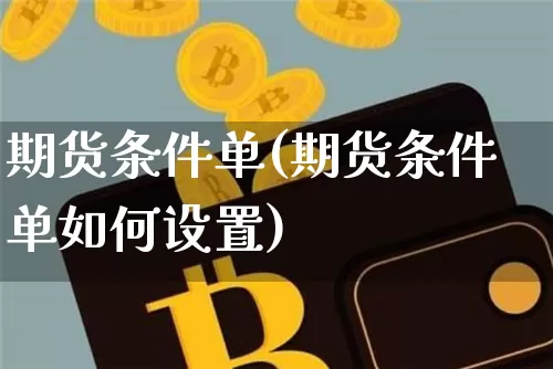 期货条件单(期货条件单如何设置)_https://www.hbxfywj.com_期货知识_第1张
