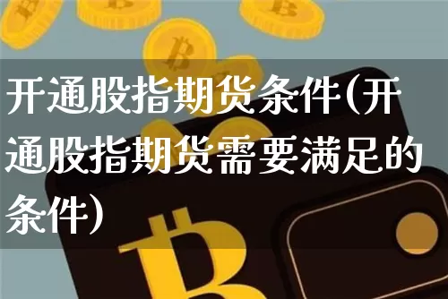 开通股指期货条件(开通股指期货需要满足的条件)_https://www.hbxfywj.com_股票知识_第1张