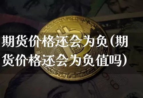 期货价格还会为负(期货价格还会为负值吗)_https://www.hbxfywj.com_期货知识_第1张