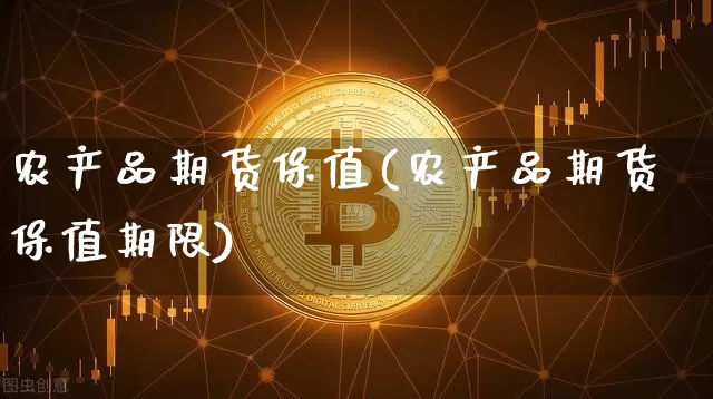 农产品期货保值(农产品期货保值期限)_https://www.hbxfywj.com_期货知识_第1张
