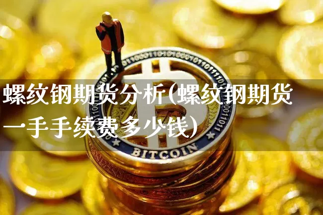螺纹钢期货分析(螺纹钢期货一手手续费多少钱)_https://www.hbxfywj.com_股票知识_第1张
