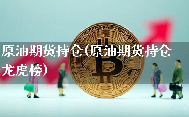 原油期货持仓(原油期货持仓龙虎榜)_https://www.hbxfywj.com_期货知识_第1张