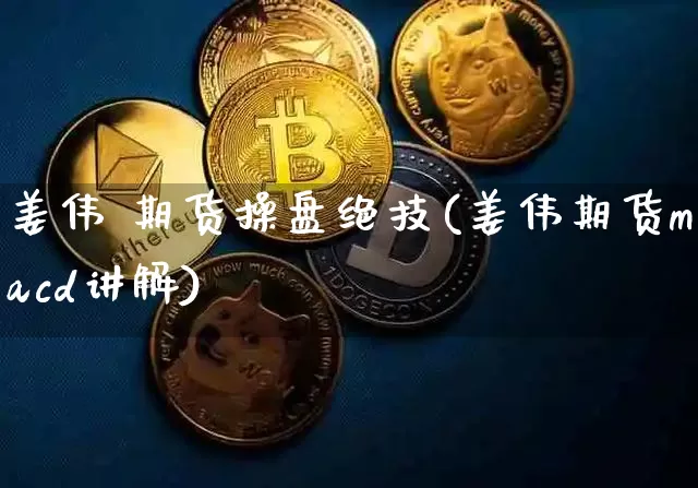 姜伟 期货操盘绝技(姜伟期货macd讲解)_https://www.hbxfywj.com_期货知识_第1张