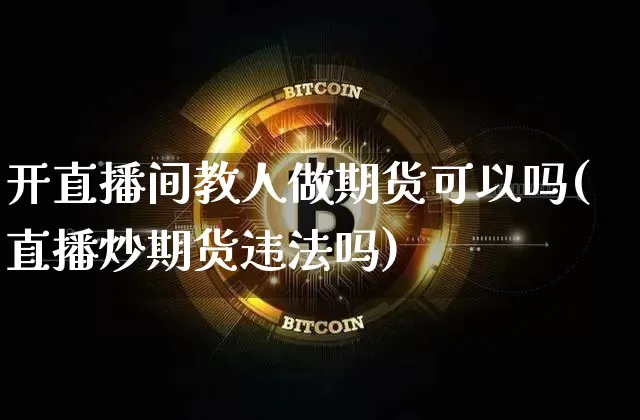 开直播间教人做期货可以吗(直播炒期货违法吗)_https://www.hbxfywj.com_基金知识_第1张