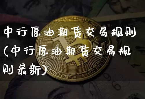 中行原油期货交易规则(中行原油期货交易规则最新)_https://www.hbxfywj.com_期货知识_第1张