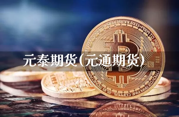 元泰期货(元通期货)_https://www.hbxfywj.com_证券知识_第1张