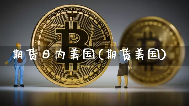 期货日内美国(期货美国)_https://www.hbxfywj.com_股票知识_第1张