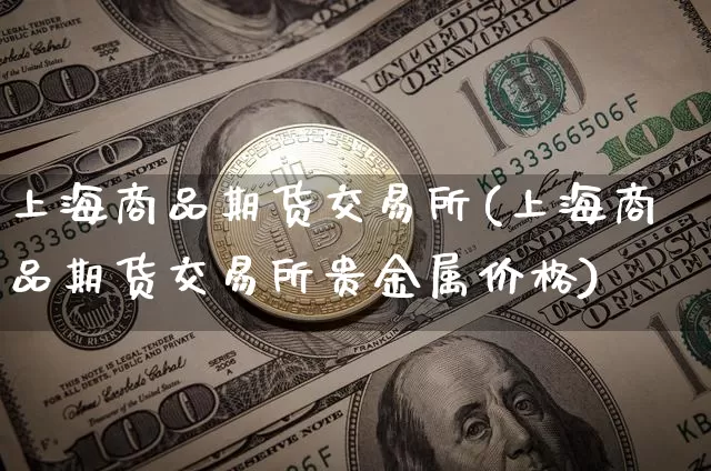 上海商品期货交易所(上海商品期货交易所贵金属价格)_https://www.hbxfywj.com_股票知识_第1张