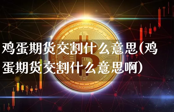 鸡蛋期货交割什么意思(鸡蛋期货交割什么意思啊)_https://www.hbxfywj.com_股票知识_第1张