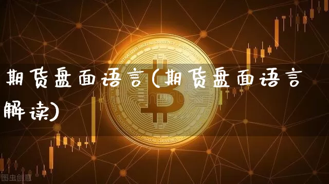 期货盘面语言(期货盘面语言解读)_https://www.hbxfywj.com_股票知识_第1张