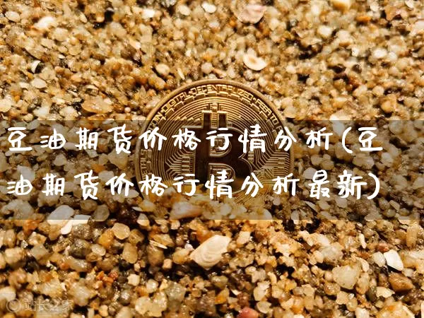 豆油期货价格行情分析(豆油期货价格行情分析最新)_https://www.hbxfywj.com_股票知识_第1张