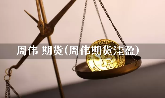周伟 期货(周伟期货洼盈)_https://www.hbxfywj.com_期货知识_第1张