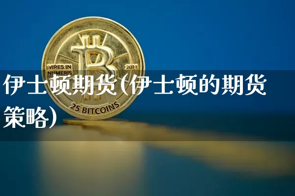 伊士顿期货(伊士顿的期货策略)_https://www.hbxfywj.com_基金知识_第1张