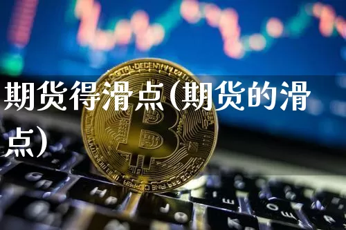 期货得滑点(期货的滑点)_https://www.hbxfywj.com_证券知识_第1张