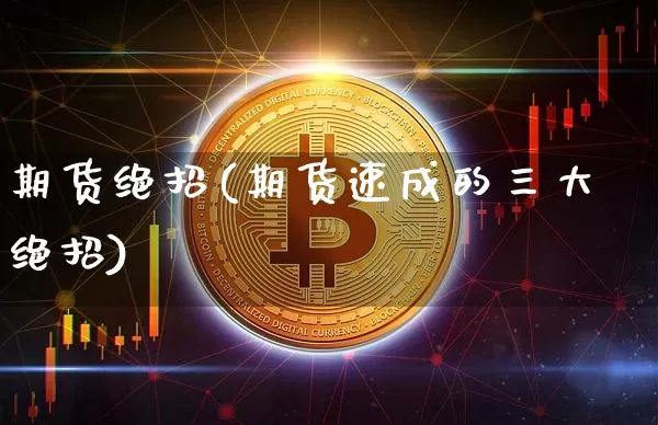 期货绝招(期货速成的三大绝招)_https://www.hbxfywj.com_期货知识_第1张