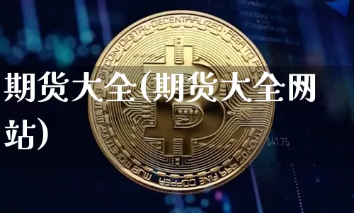 期货大全(期货大全网站)_https://www.hbxfywj.com_期货知识_第1张