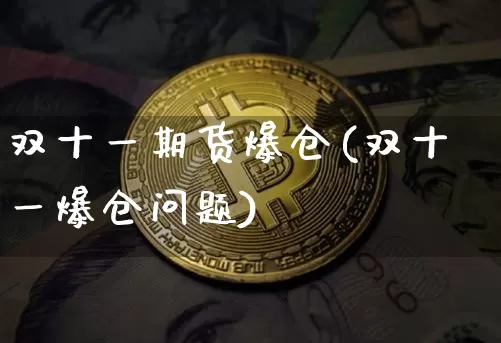双十一期货爆仓(双十一爆仓问题)_https://www.hbxfywj.com_股票知识_第1张