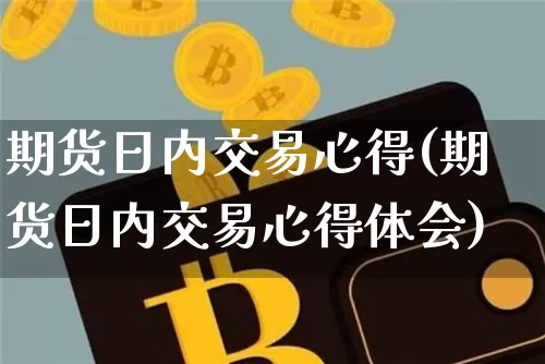 期货日内交易心得(期货日内交易心得体会)_https://www.hbxfywj.com_基金知识_第1张