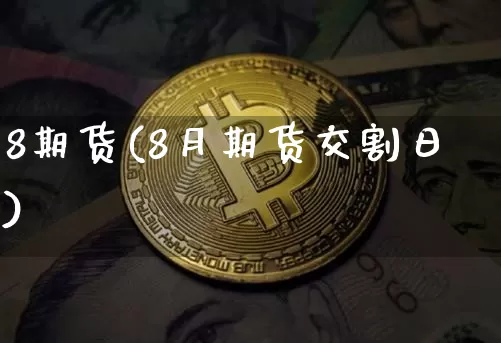 8期货(8月期货交割日)_https://www.hbxfywj.com_基金知识_第1张